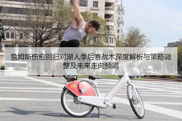 詹姆斯伤愈回归对湖人季后赛战术深度解析与策略调整及未来走向预测