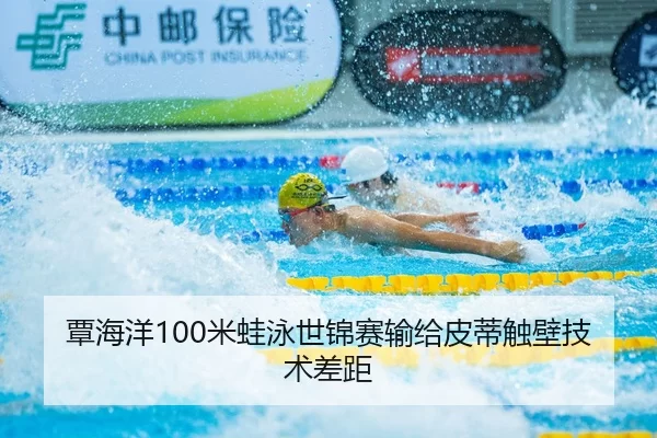 覃海洋100米蛙泳世锦赛输给皮蒂触壁技术差距